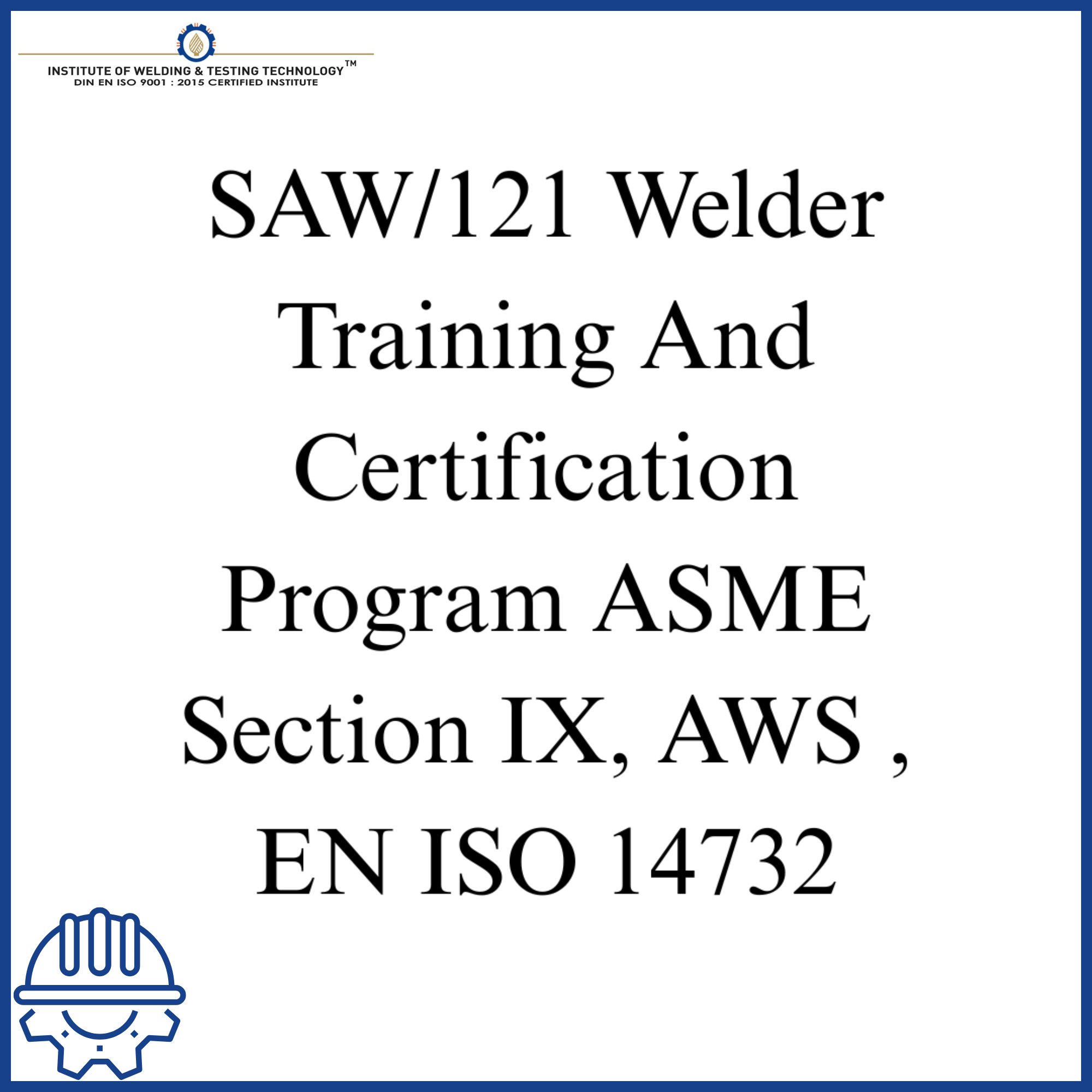 SAW/121 Welder Training And Certification Program ASME Section IX, AWS , EN ISO 14732